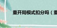 重開局模式扣分嗎(重開局模式)