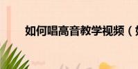 如何唱高音教學視頻(如何唱高音)