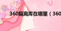 360隔離庫在哪里(360隔離區在哪)