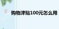 購物津貼100元怎么用(購物津貼)
