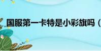 國服第一卡特是小彩旗嗎(國服第一卡特)