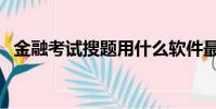 金融考試搜題用什么軟件最好(金融考試)