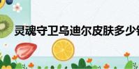 靈魂守衛烏迪爾皮膚多少錢(靈魂守衛)