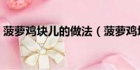 菠蘿雞塊兒的做法(菠蘿雞塊家常做法簡單)