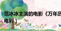 范冰冰主演的電影《萬年歷》(范冰冰主演的電影)