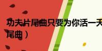 功夫片尾曲只要為你活一天田園風光(功夫片尾曲)