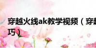 穿越火線ak教學視頻(穿越火線ak47使用技巧)