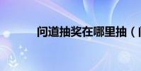 問道抽獎在哪里抽(問道抽獎)