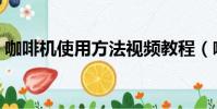 咖啡機使用方法視頻教程(咖啡機使用方法)