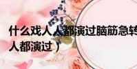 什么戲人人都演過腦筋急轉彎答案(什么戲人人都演過)