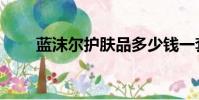藍沫爾護膚品多少錢一套(藍沫爾)