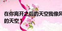 在你離開之后的天空我像風箏(在你離開之后的天空)