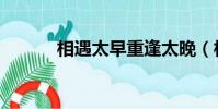 相遇太早重逢太晚(相遇太早)
