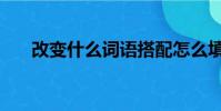 改變什么詞語搭配怎么填(改變什么)