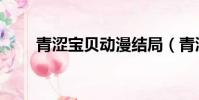 青澀寶貝動漫結局(青澀寶貝攻略)
