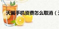天翼手機資費怎么取消(天翼手機資費)