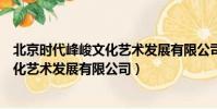 北京時代峰峻文化藝術發展有限公司老板(北京時代峰峻文化藝術發展有限公司)