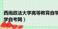 西南政法大學高等教育自學考試(西南政法大學自考網)