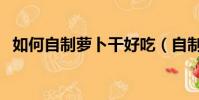 如何自制蘿卜干好吃(自制蘿卜干的做法)