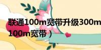 聯通100m寬帶升級300m需要怎么辦(聯通100m寬帶)