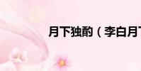 月下獨酌(李白月下獨酌)