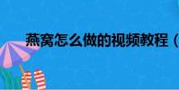 燕窩怎么做的視頻教程(燕窩怎么做)