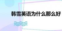 韓雪英語為什么那么好(韓雪英語)