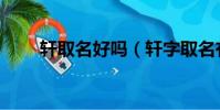 軒取名好嗎(軒字取名有什么忌諱)