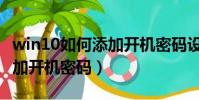 win10如何添加開機密碼設置(win10如何添加開機密碼)
