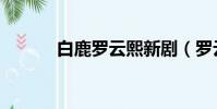 白鹿羅云熙新劇(羅云熙新劇)