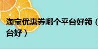 淘寶優惠券哪個平臺好領(淘寶優惠券哪個平臺好)