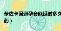苯佐卡因避孕套能延時多久(苯佐卡因是什么藥)