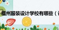 福州服裝設計學校有哪些(設計學校有哪些)