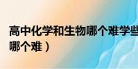 高中化學和生物哪個難學些(高中化學和生物哪個難)
