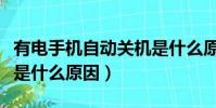 有電手機自動關機是什么原因(手機自動關機是什么原因)