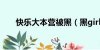 快樂大本營被黑(黑girl快樂大本營)
