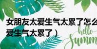 女朋友太愛生氣太累了怎么對她說(女朋友太愛生氣太累了)
