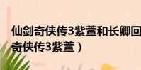 仙劍奇俠傳3紫萱和長卿回憶是第幾集(仙劍奇俠傳3紫萱)