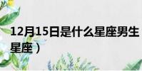 12月15日是什么星座男生(12月15日是什么星座)