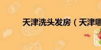 天津洗頭發房(天津哪有洗頭房)