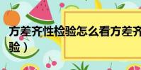 方差齊性檢驗怎么看方差齊不齊(方差齊性檢驗)