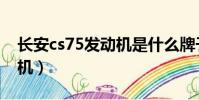 長安cs75發動機是什么牌子(長安cs75發動機)