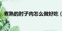 煮熟的肘子肉怎么做好吃(肘子肉怎么做好吃)