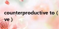 counterproductive to(counterproductive)