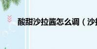酸甜沙拉醬怎么調(沙拉醬怎么調)