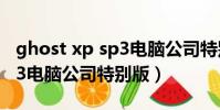 ghost xp sp3電腦公司特別版(ghostxpsp3電腦公司特別版)