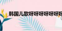 韓國兒歌呀呀呀呀呀呀呀(韓國兒歌)