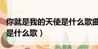 你就是我的天使是什么歌曲(你就是我的天使是什么歌)