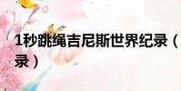 1秒跳繩吉尼斯世界紀錄(跳繩吉尼斯世界紀錄)