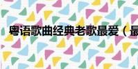 粵語歌曲經典老歌最愛(最愛粵語金曲榜)